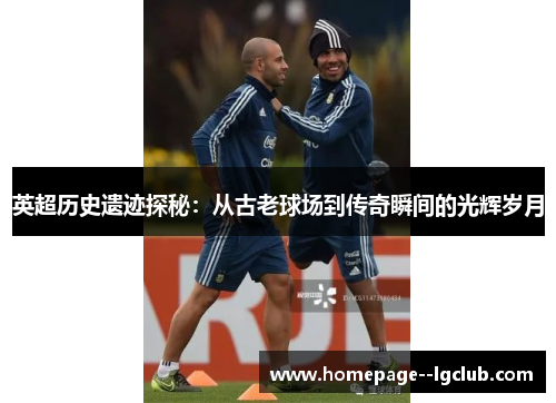 英超历史遗迹探秘：从古老球场到传奇瞬间的光辉岁月