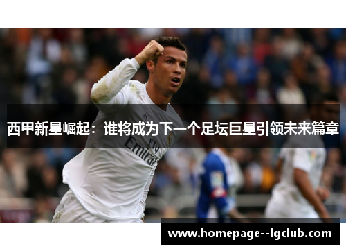 西甲新星崛起：谁将成为下一个足坛巨星引领未来篇章