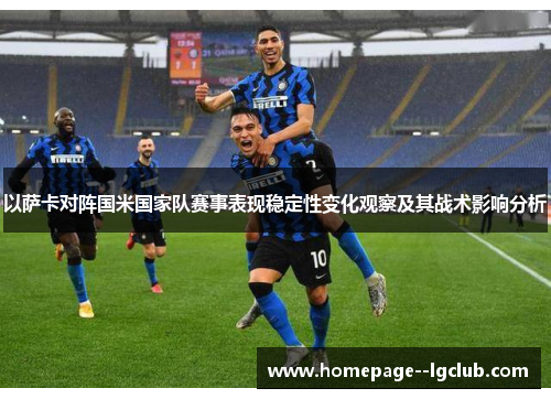 以萨卡对阵国米国家队赛事表现稳定性变化观察及其战术影响分析