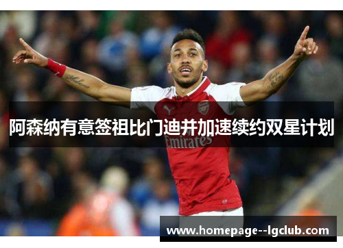 阿森纳有意签祖比门迪并加速续约双星计划