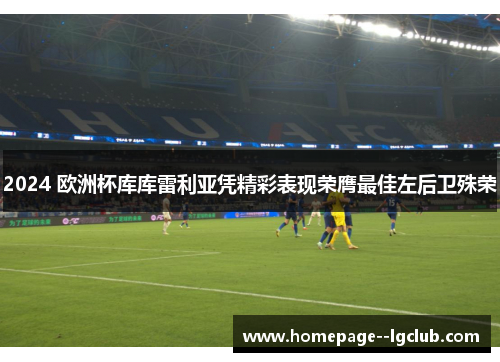 2024 欧洲杯库库雷利亚凭精彩表现荣膺最佳左后卫殊荣