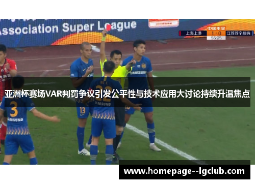 亚洲杯赛场VAR判罚争议引发公平性与技术应用大讨论持续升温焦点
