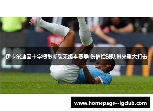 伊卡尔迪因十字韧带撕裂无缘本赛季 伤情给球队带来重大打击