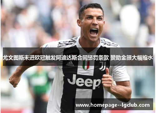 尤文图斯未进欧冠触发阿迪达斯合同惩罚条款 赞助金额大幅缩水