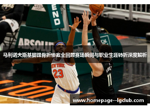 马利诺夫斯基脚踝骨折惨案全回顾赛场瞬间与职业生涯转折深度解析