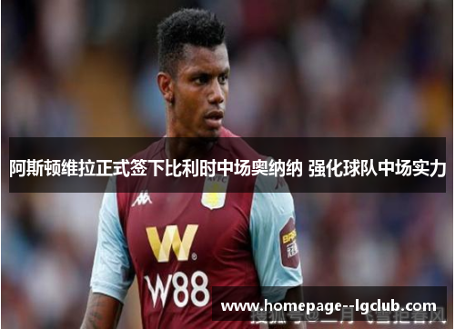 阿斯顿维拉正式签下比利时中场奥纳纳 强化球队中场实力