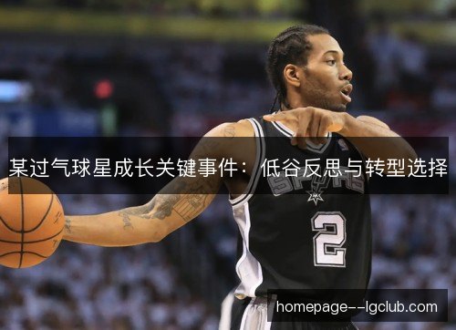 某过气球星成长关键事件:低谷反思与转型选择 某过气球星成长关键事件:低谷反思与转型选择