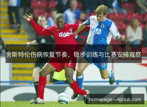 舍斯特伦伤病恢复节奏,稳步训练与比赛安排观察 舍斯特伦伤病恢复节奏,稳步训练与比赛安排观察